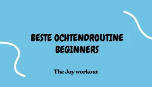 Beste ochtendroutine voor beginners - The Joy workout copy