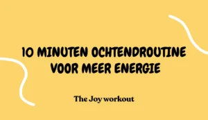 10 minuten ochtendroutine voor meer energie - The Joy workout