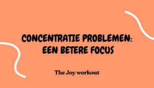 Concentratie problemen- Oorzaken en oplossingen voor een betere focus - The Joy workout