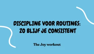 Discipline voor routines- zo blijf je consistent - The Joy workout