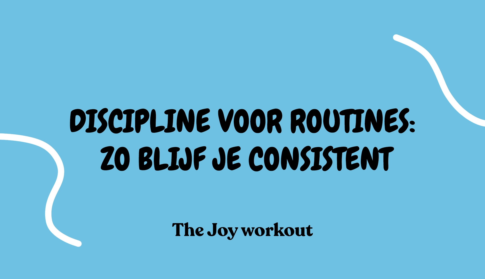Discipline voor routines- zo blijf je consistent - The Joy workout