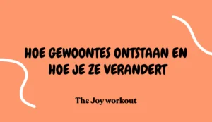Hoe gewoontes ontstaan en hoe je ze verandert - The Joy workout