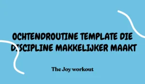 Ochtendroutine template die discipline makkelijker maakt - The Joy workout