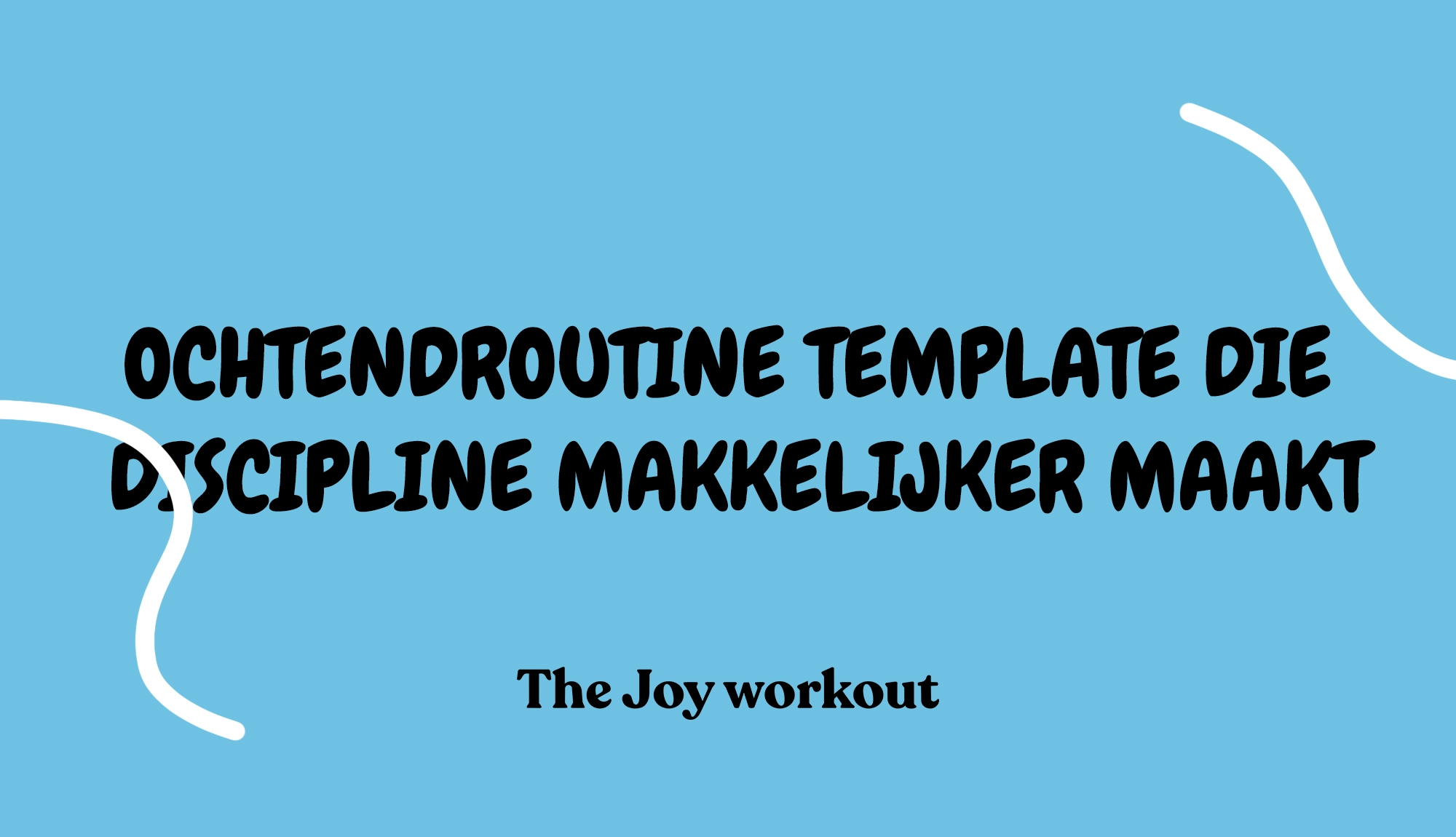 Ochtendroutine template die discipline makkelijker maakt - The Joy workout