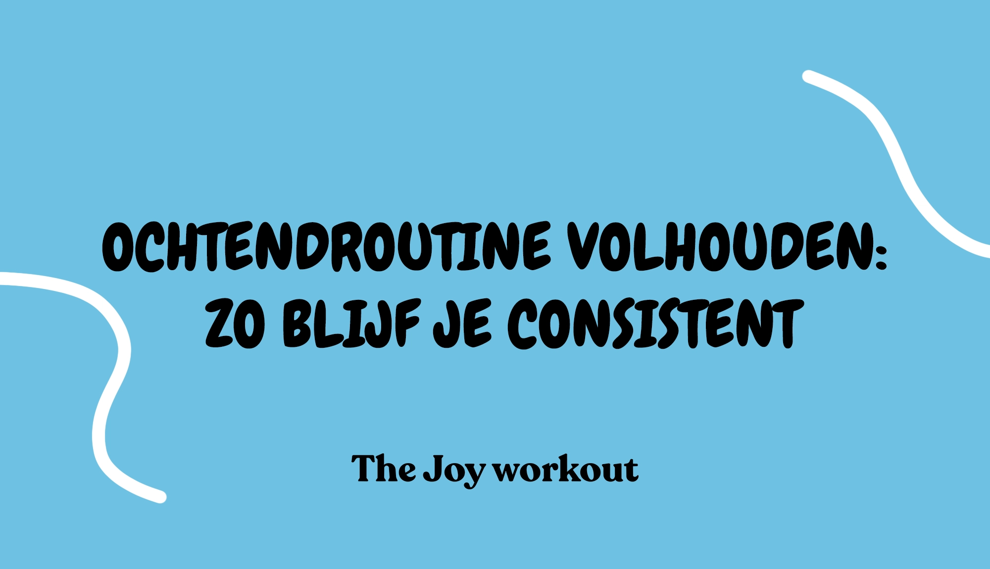 Ochtendroutine volhouden- zo blijf je consistent - The Joy workout