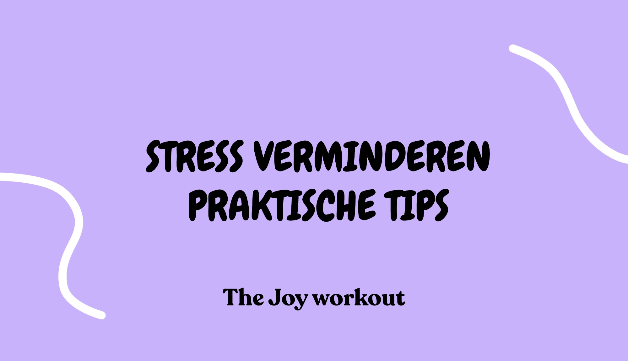 Stress verminderen Praktische tips - The Joy workout