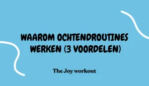 Waarom ochtendroutines werken (3 voordelen)- The Joy workout