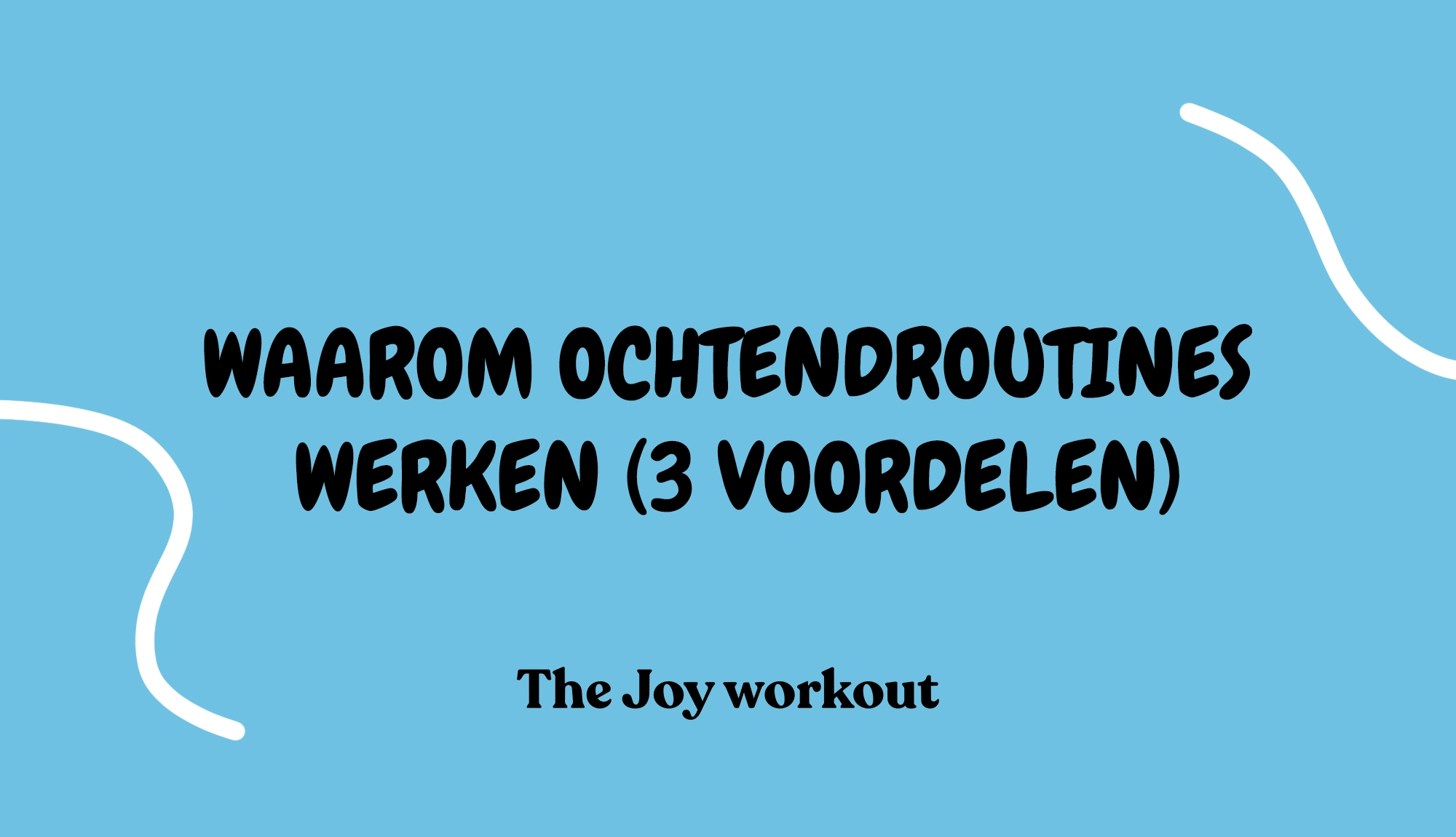 Waarom ochtendroutines werken (3 voordelen)- The Joy workout